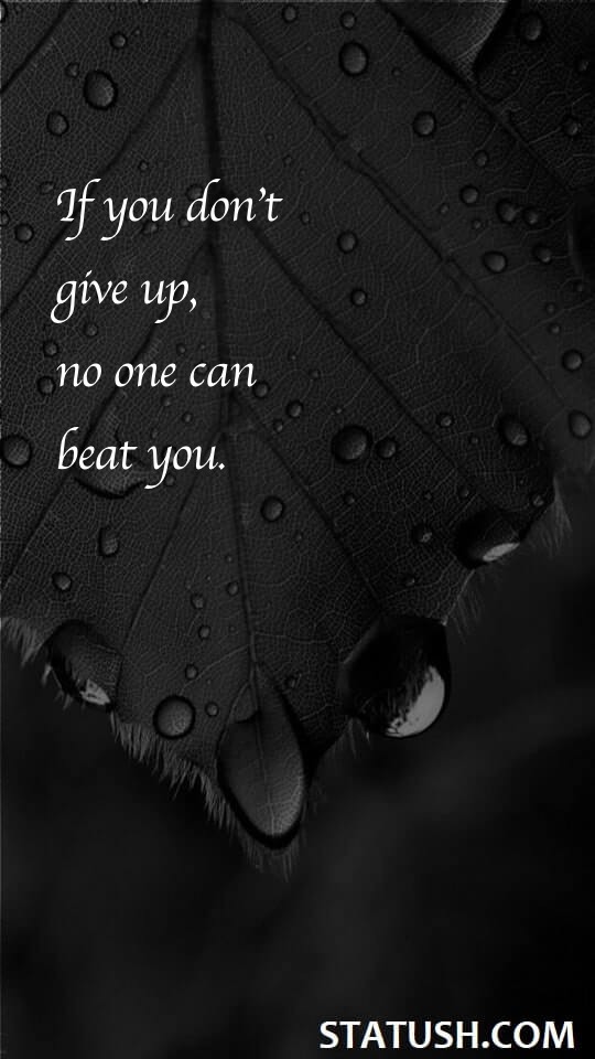 If you don't give up, no one can beat you.