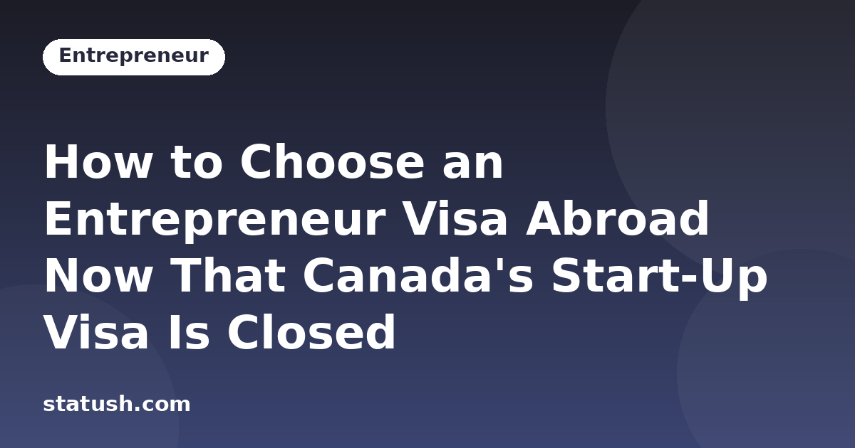 How to Choose an Entrepreneur Visa Abroad Now That Canada's Start-Up Visa Is Closed