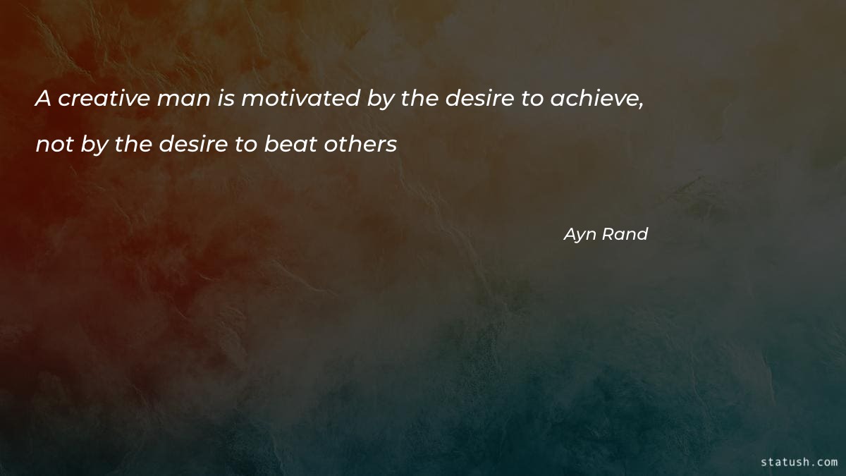 A creative man is motivated by the desire to achieve, not by the desire to beat others Motivational Quotes at statush.com