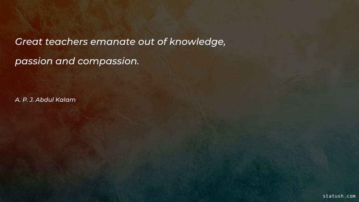 Great teachers emanate out of knowledge