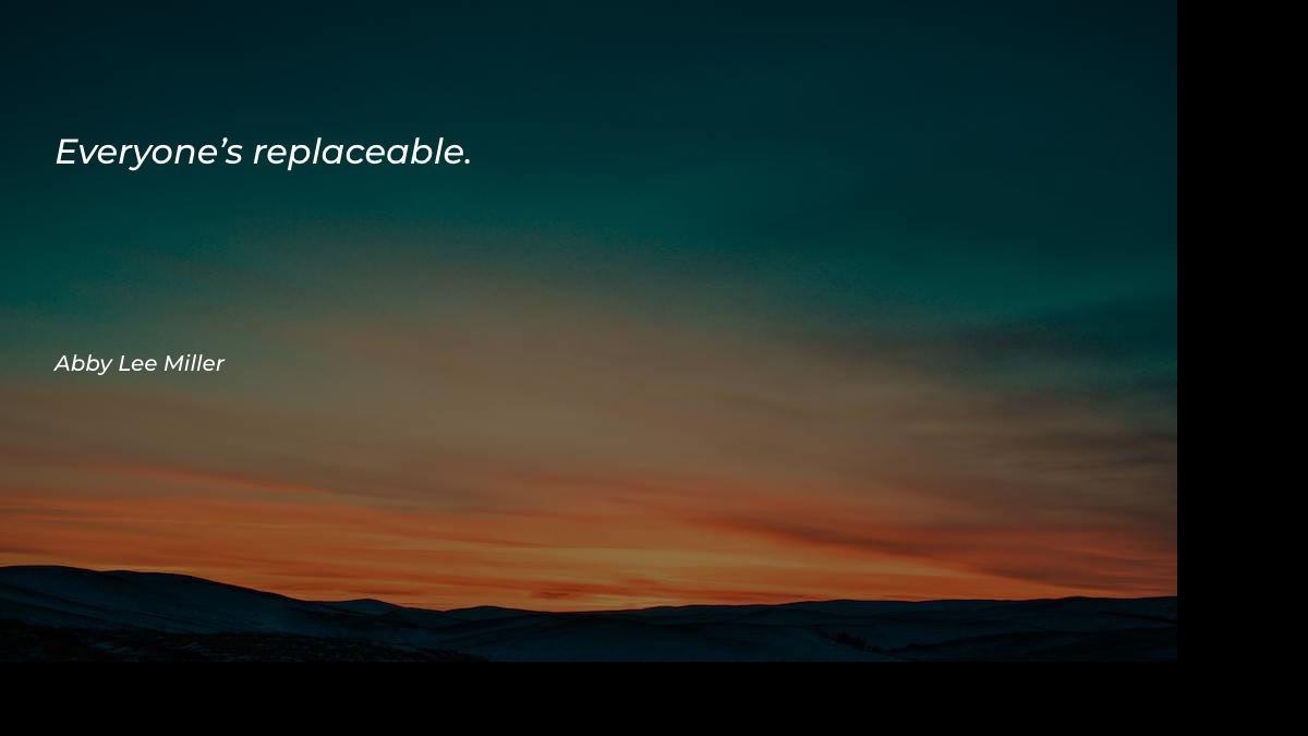 Everyone’s replaceable