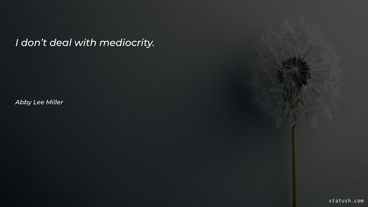 I don’t deal with mediocrity