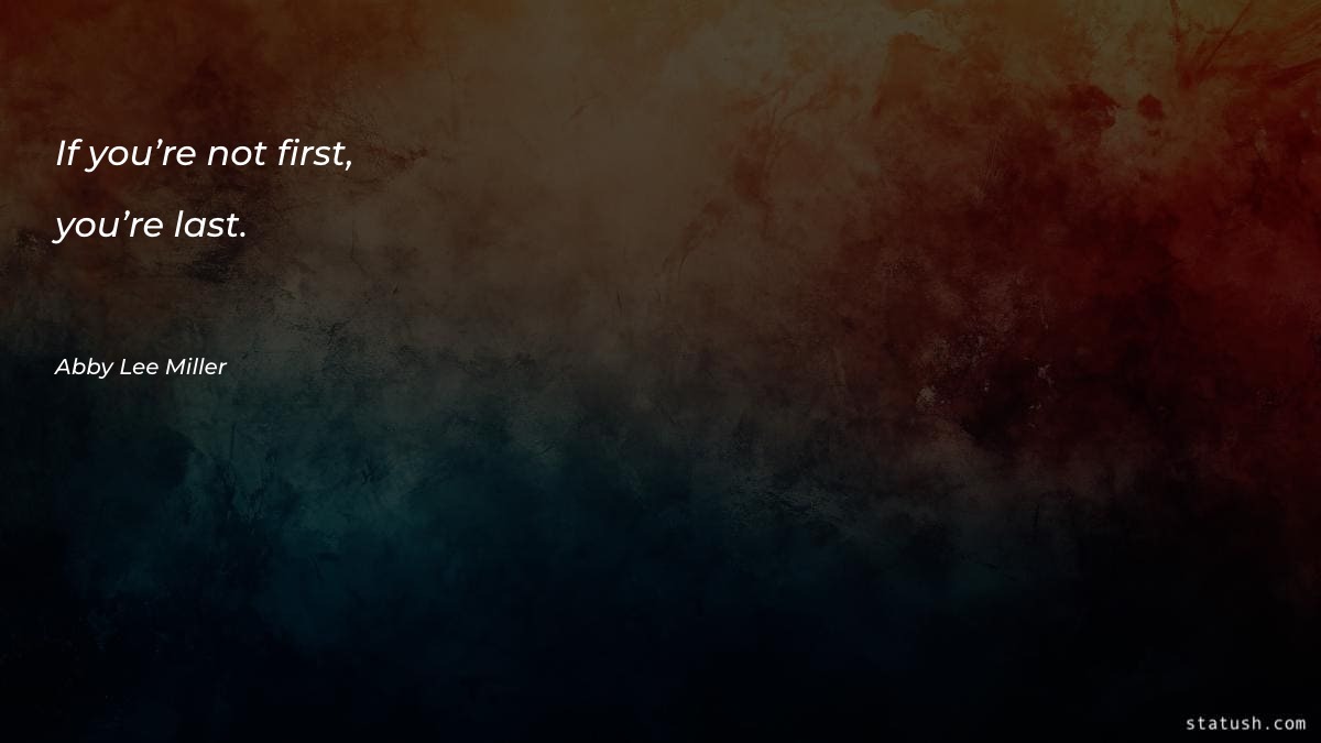 If you’re not first, you’re