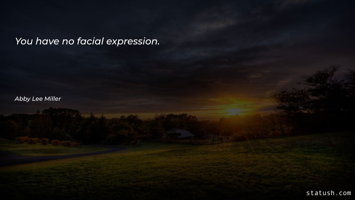 You have no facial expression