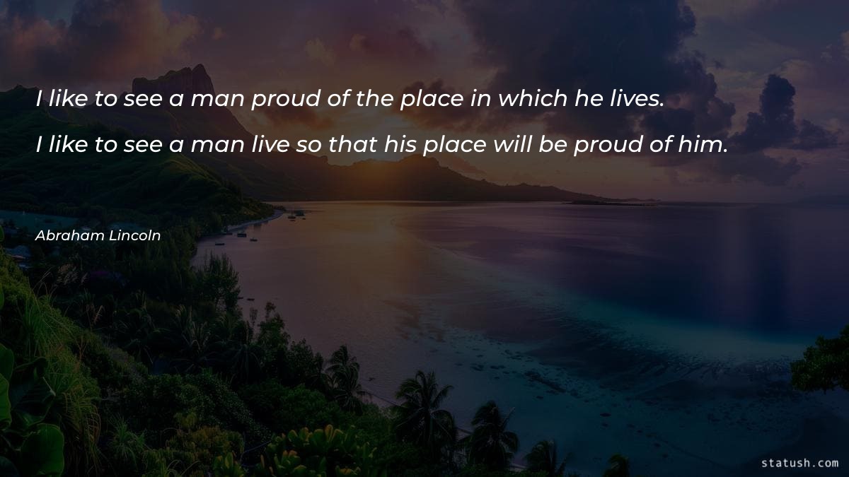 I like to see a man proud of the place - Motivational Quotes at statush.com