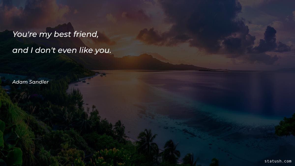 You're my best friend, and