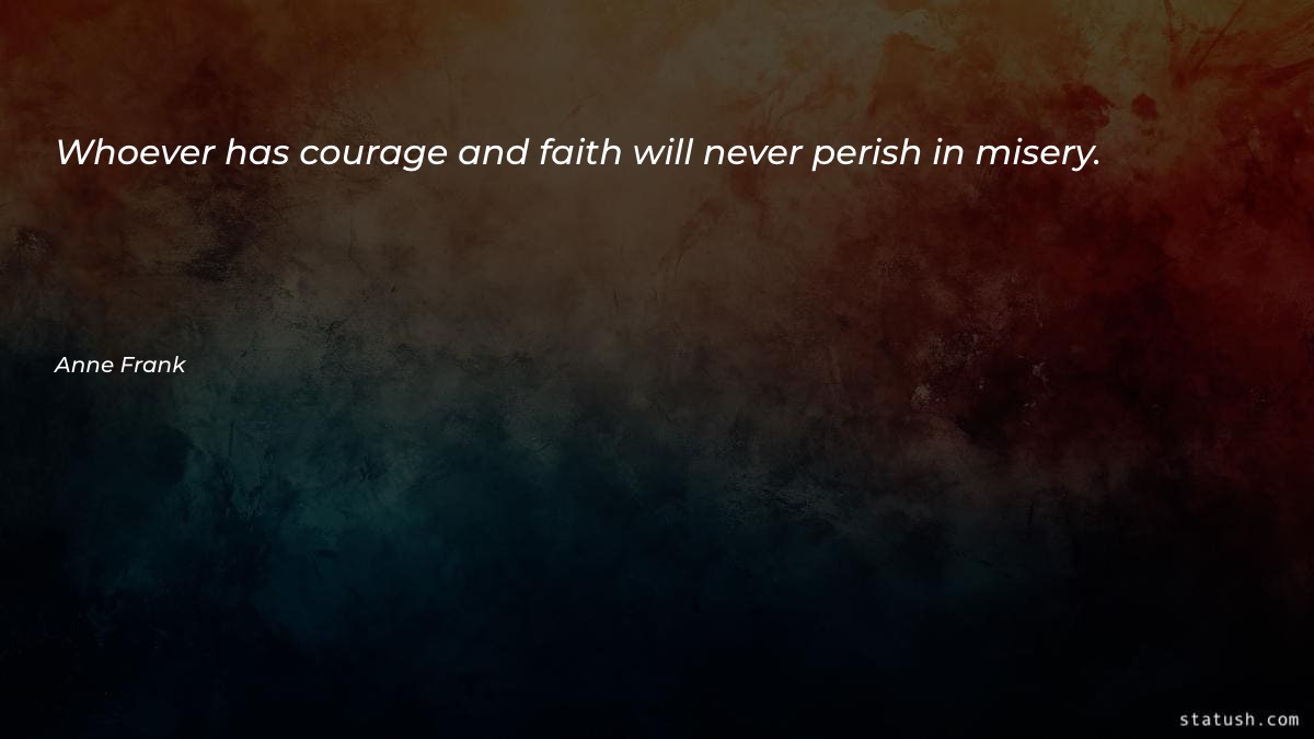 Whoever has courage and faith