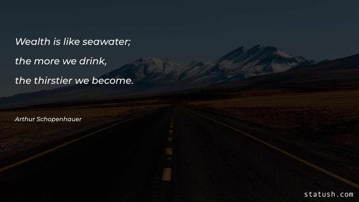Wealth is like seawater; the