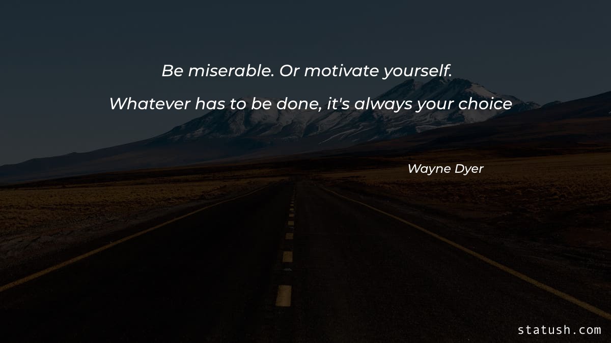 Be miserable Or motivate yourself Motivational Quotes at statush.com