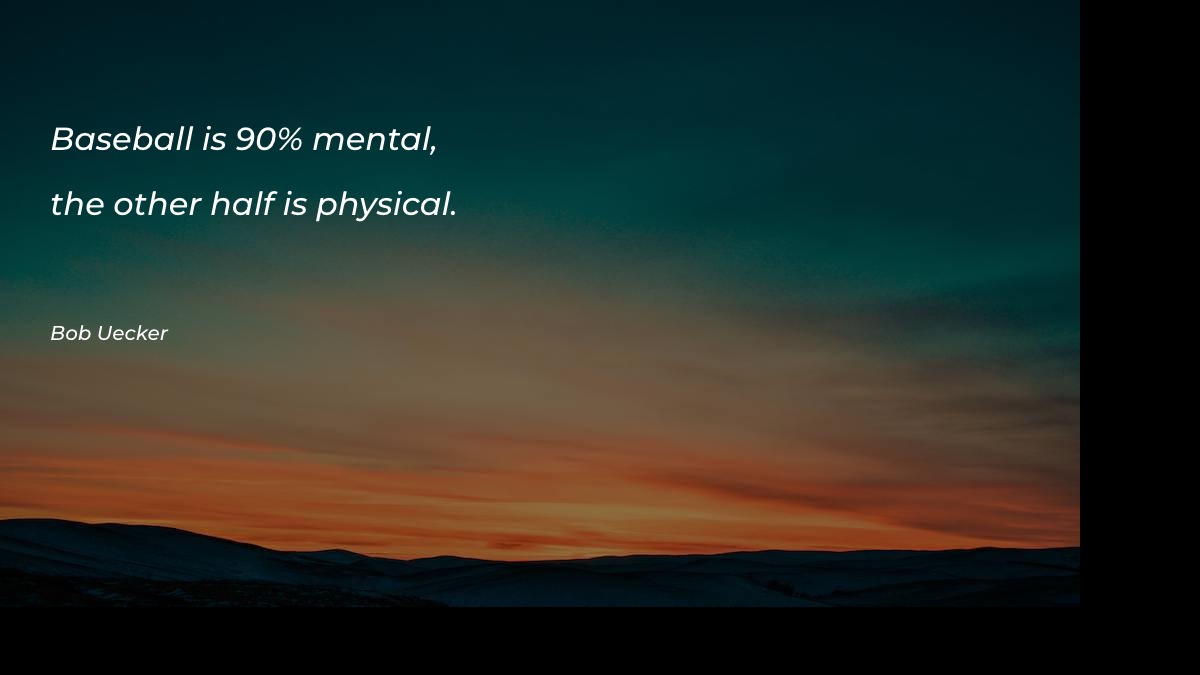 Baseball is 90% mental, the