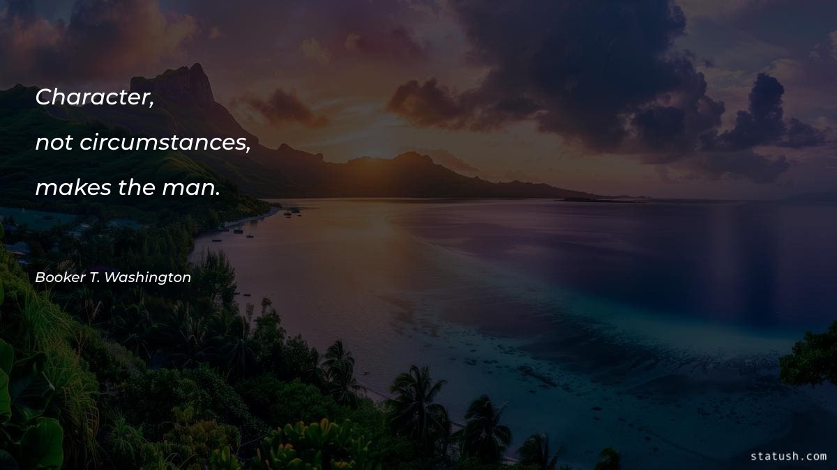 Character, not circumstances, makes the