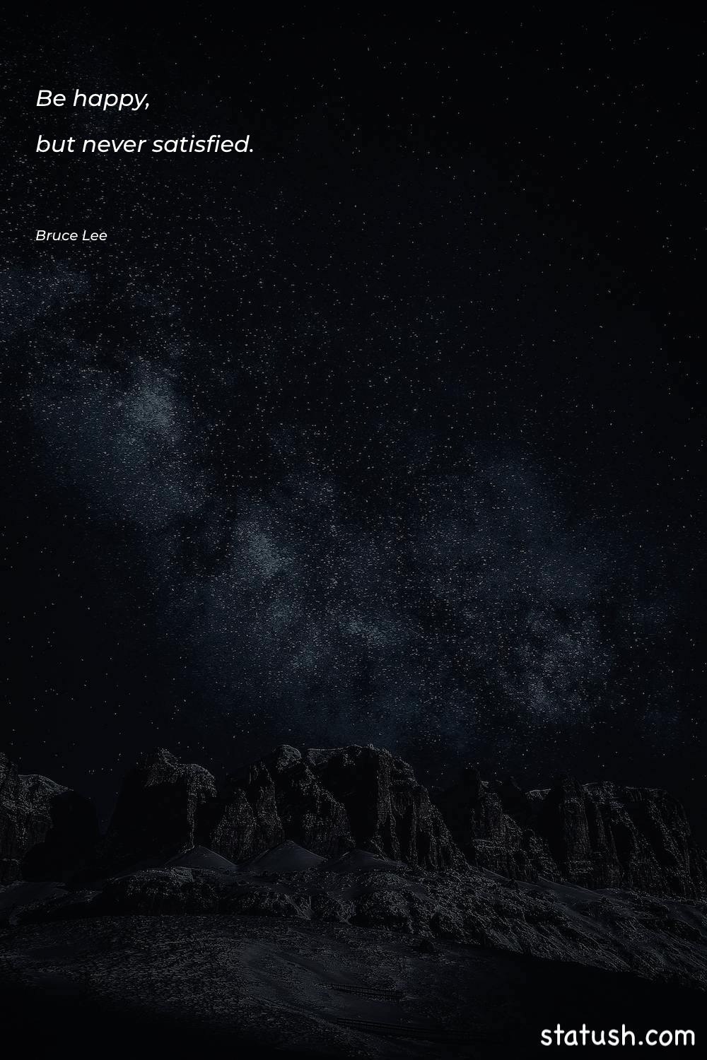 Be happy, but never satisfied