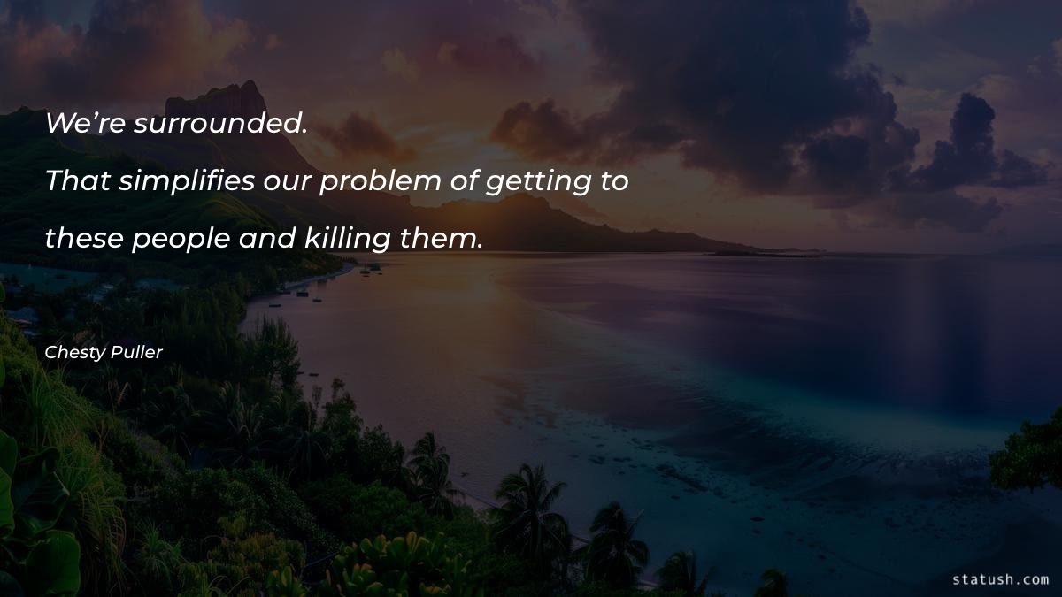 We’re surrounded. That simplifies our