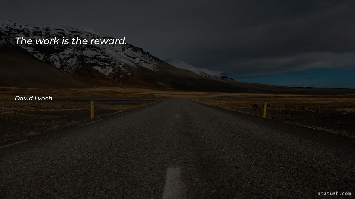 The work is the reward - Motivational Quotes at statush.com