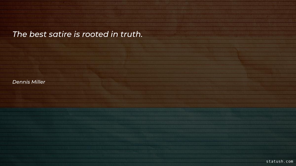 The best satire is rooted - Best Quotes at statush.com