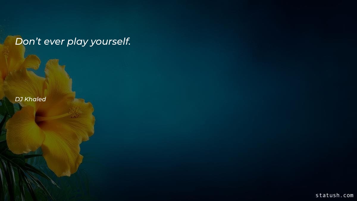 Don’t ever play yourself Motivational Quotes at statush.com