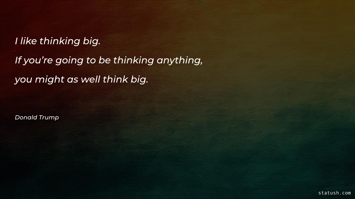 I like thinking big. If