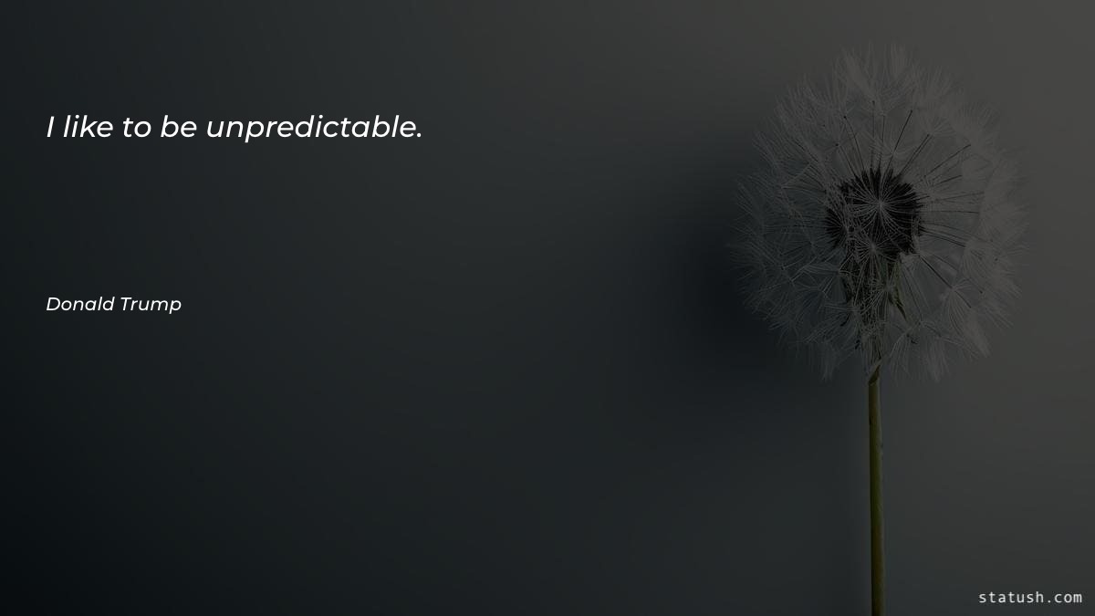 I like to be unpredictable