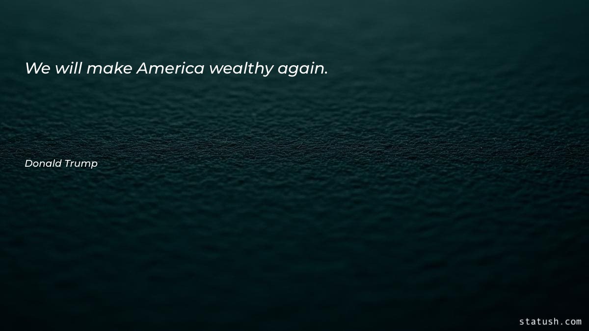 We will make America wealthy Motivational Quotes at statush.com
