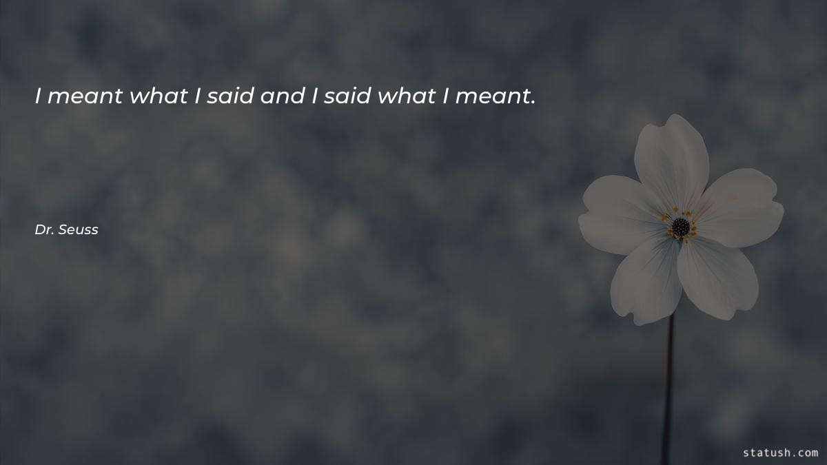 I meant what I said and I said what I meant - Motivational Quotes at statush.com