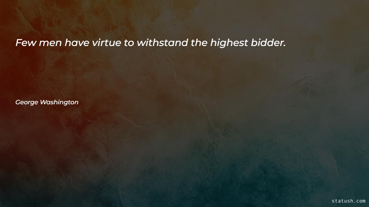 Few men have virtue to withstand the highest bidder - Motivational Quotes at statush.com