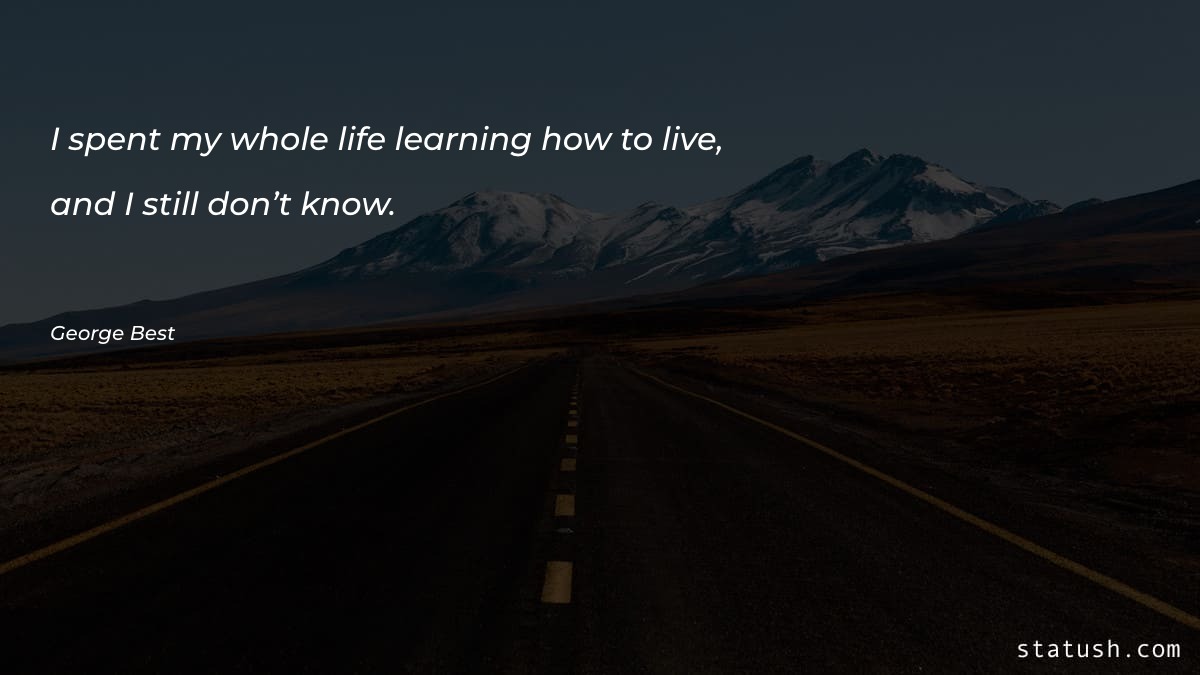 I spent my whole life