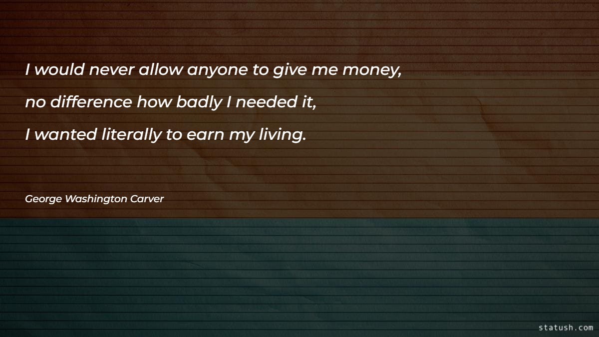 I would never allow anyone to give me money