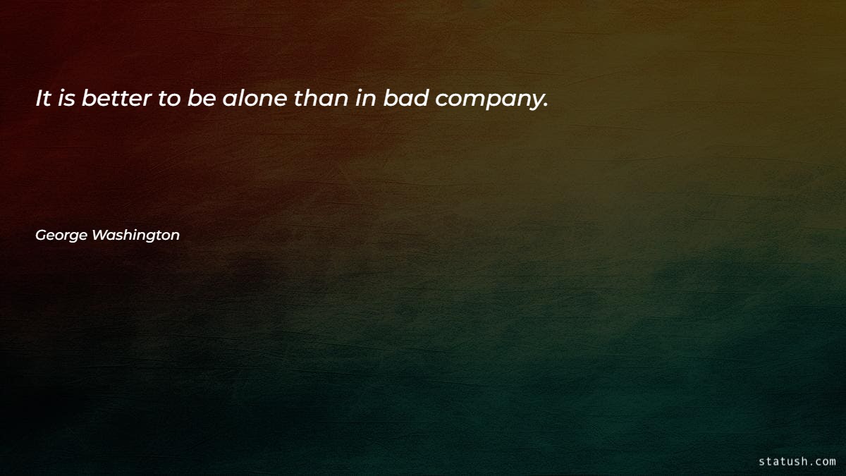 It is better to be alone than in bad company - Motivational Quotes at statush.com