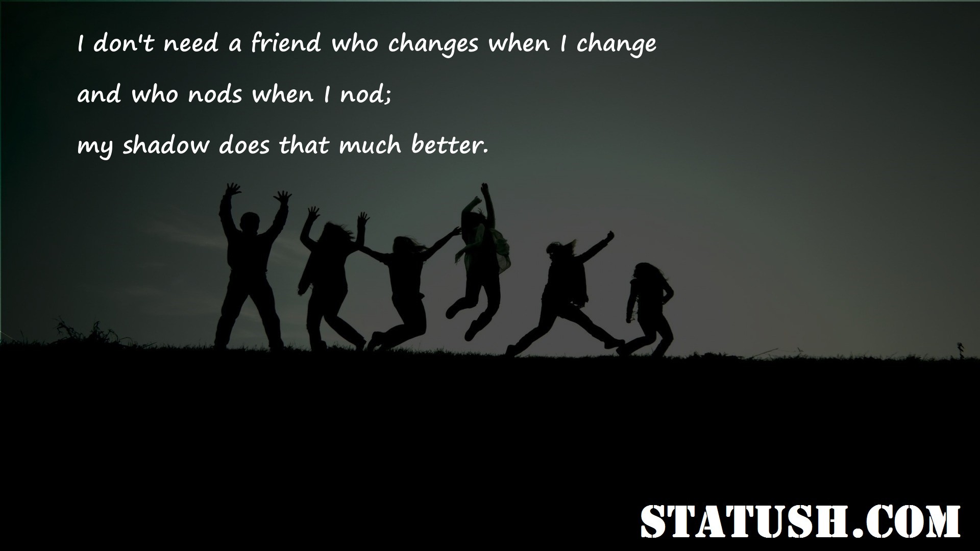 I dont need a friend who changes when I change - Friendship Quotes at statush.com