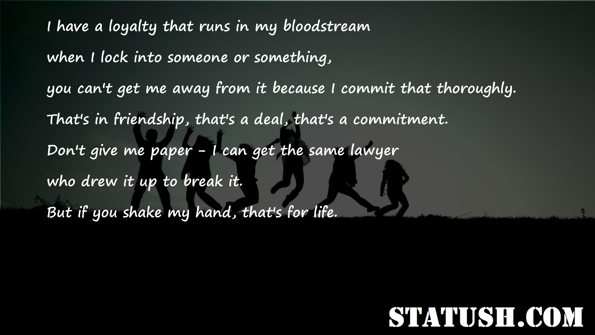 I have a loyalty that runs in my bloodstream - Friendship Quotes at statush.com