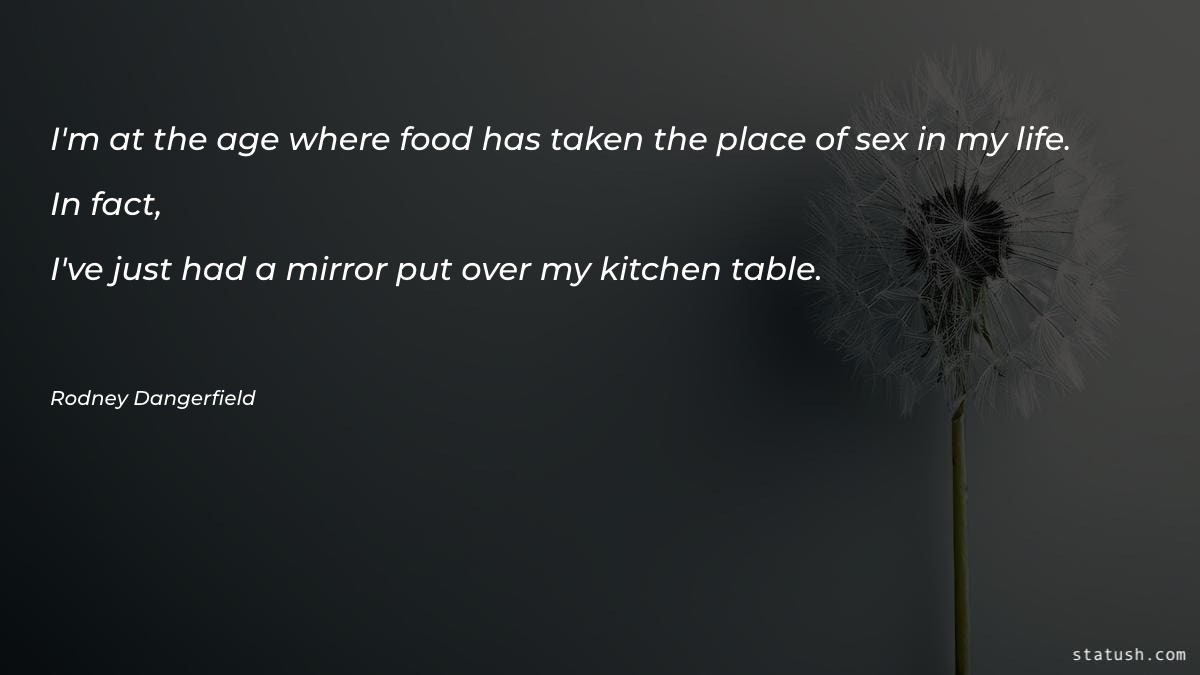 I'm at the age where food has taken the place Motivational Quotes at statush.com