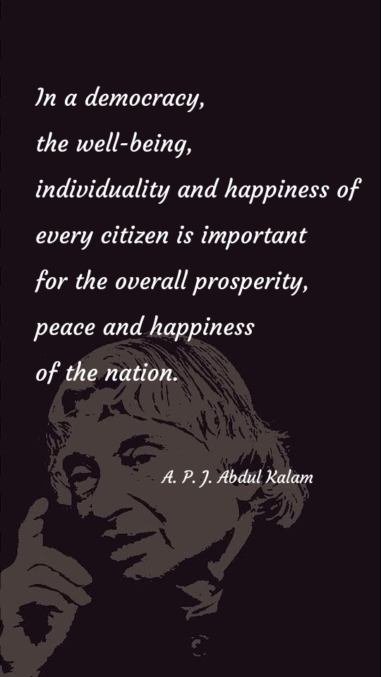 In a democracy, the well-being, individuality and happiness of every citizen is important for the overall prosperity, peace and happiness of the nation. - Happiness Quotes at statush.com