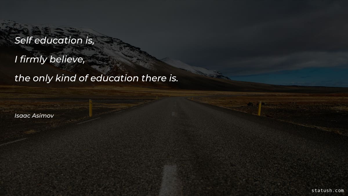 Self-education is, I firmly believe