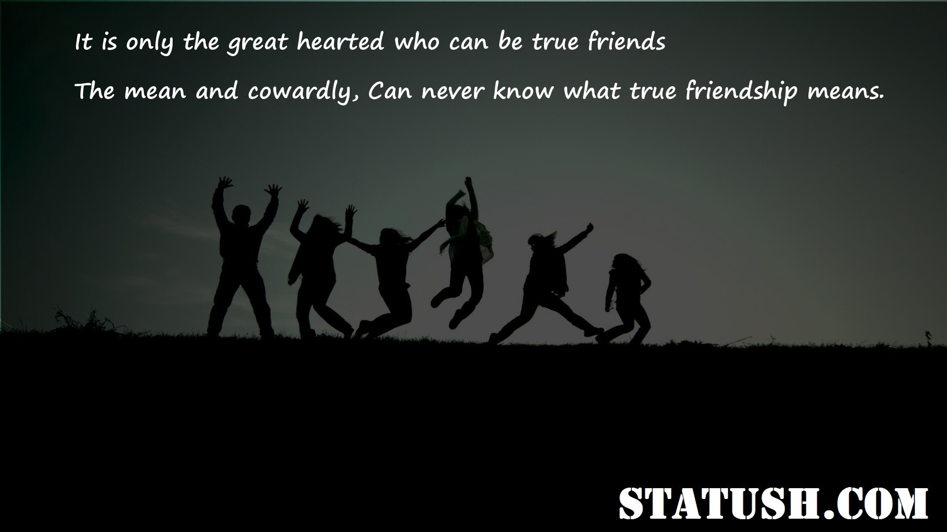 It is only the great hearted who can be true friends - Friendship Quotes at statush.com