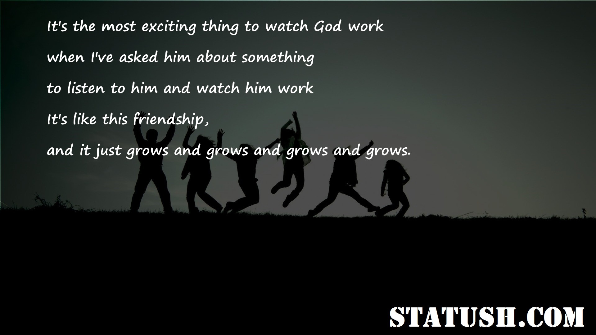Its the most exciting thing to watch God work - Friendship Quotes at statush.com