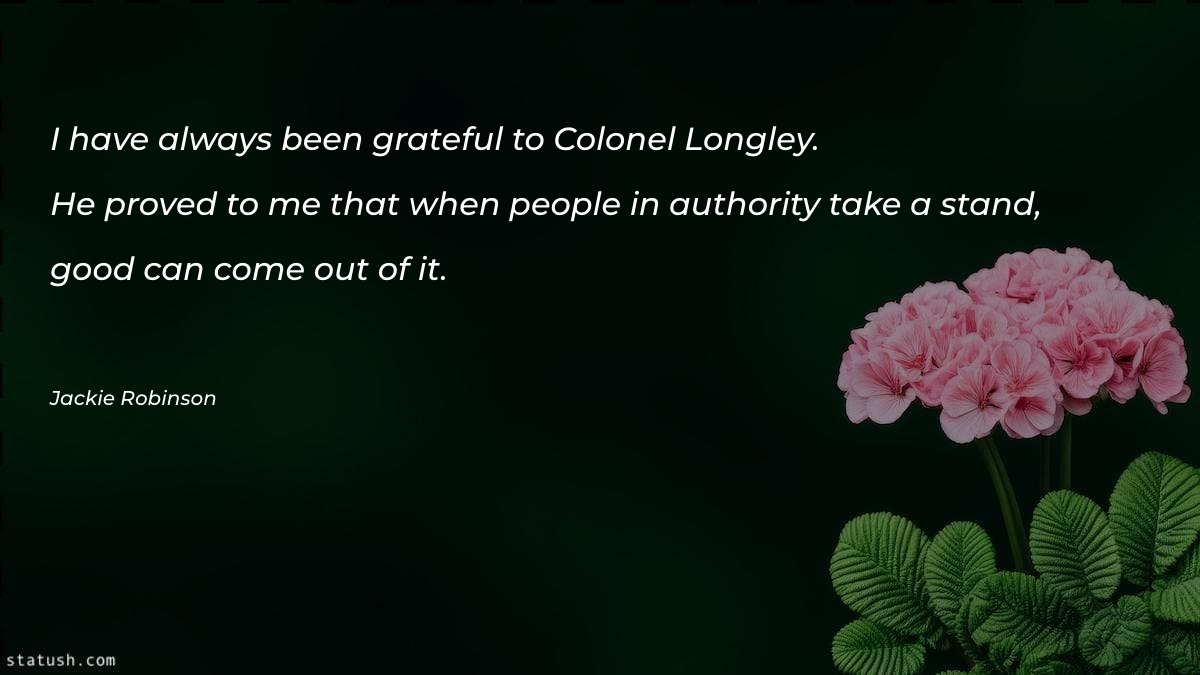 I have always been grateful to Colonel Longley Motivational Quotes at statush.com