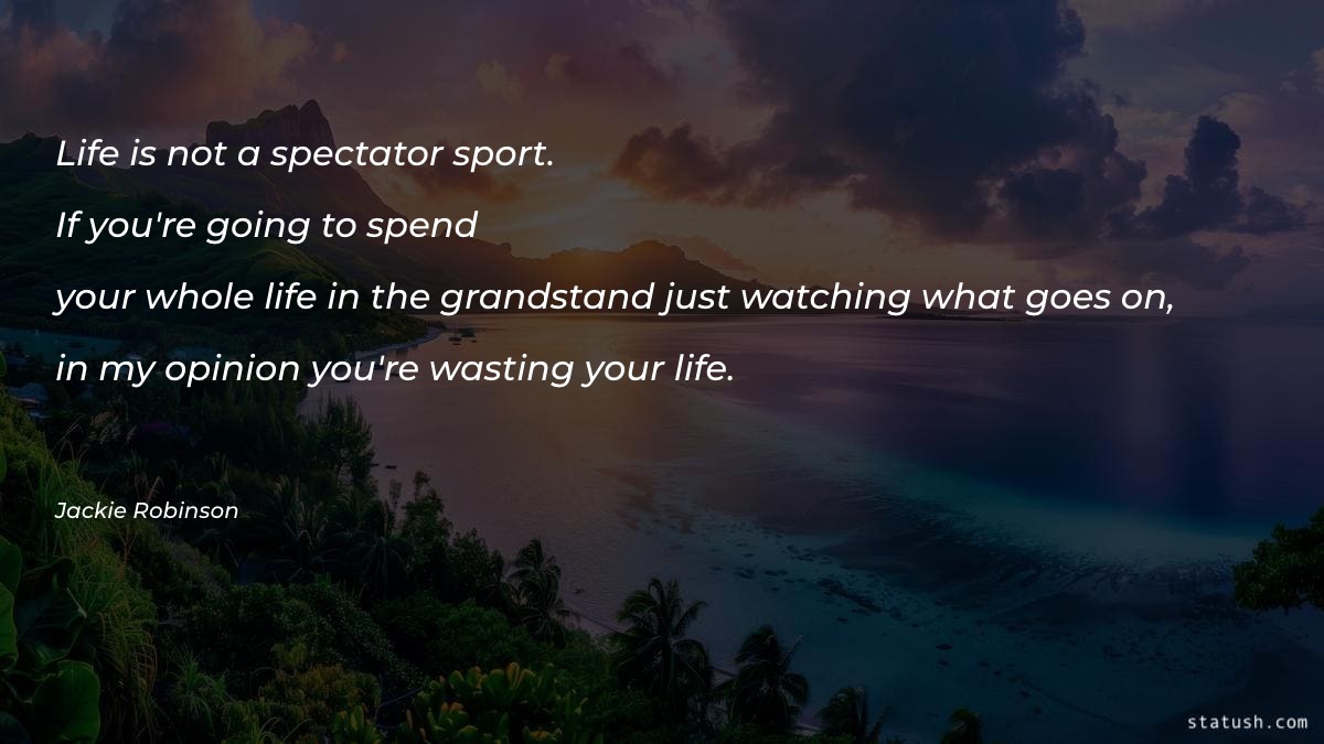 Life is not a spectator sport. Motivational Quotes at statush.com