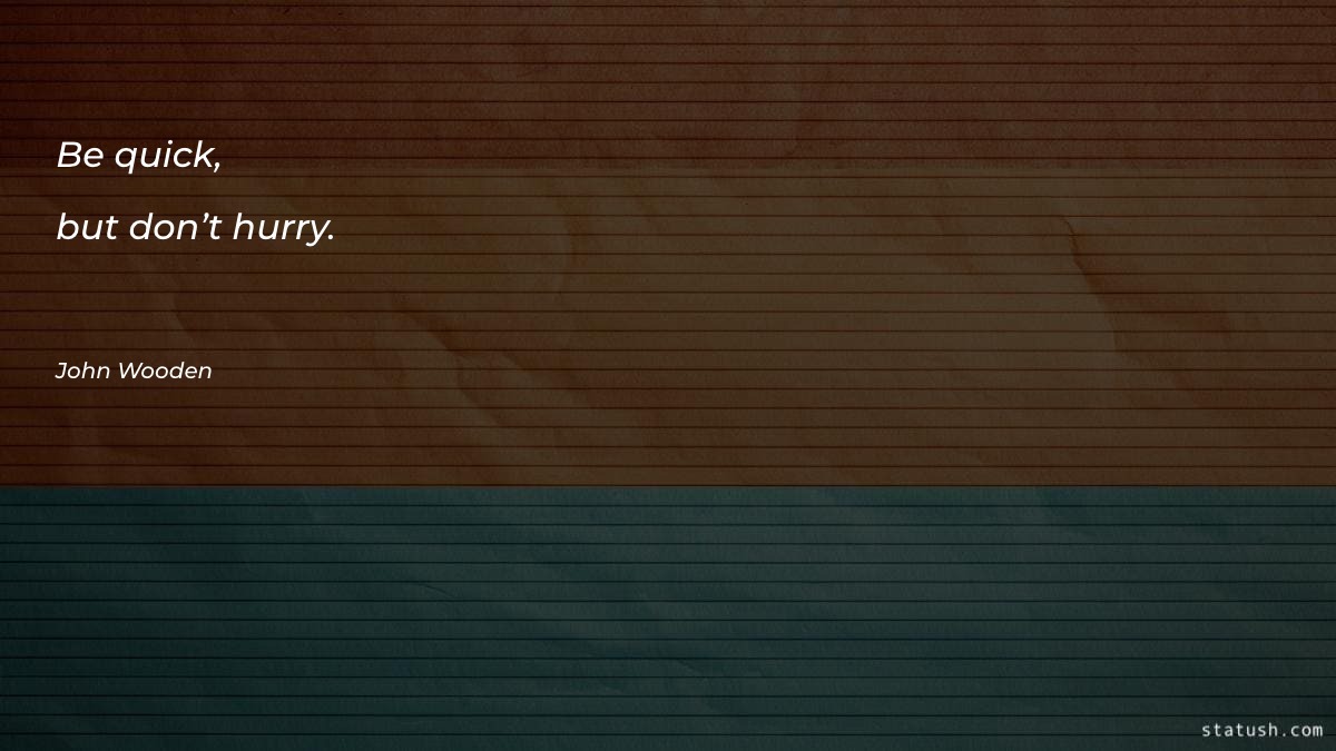 Be quick, but don’t hurry