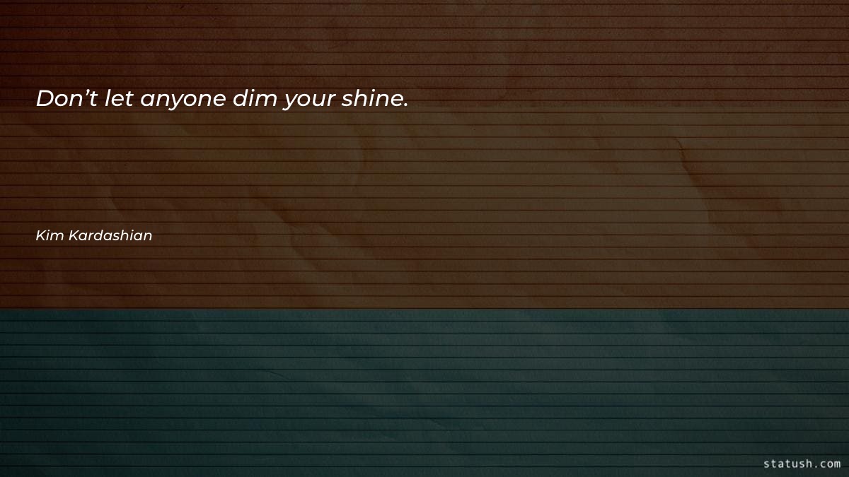 Don’t let anyone dim your