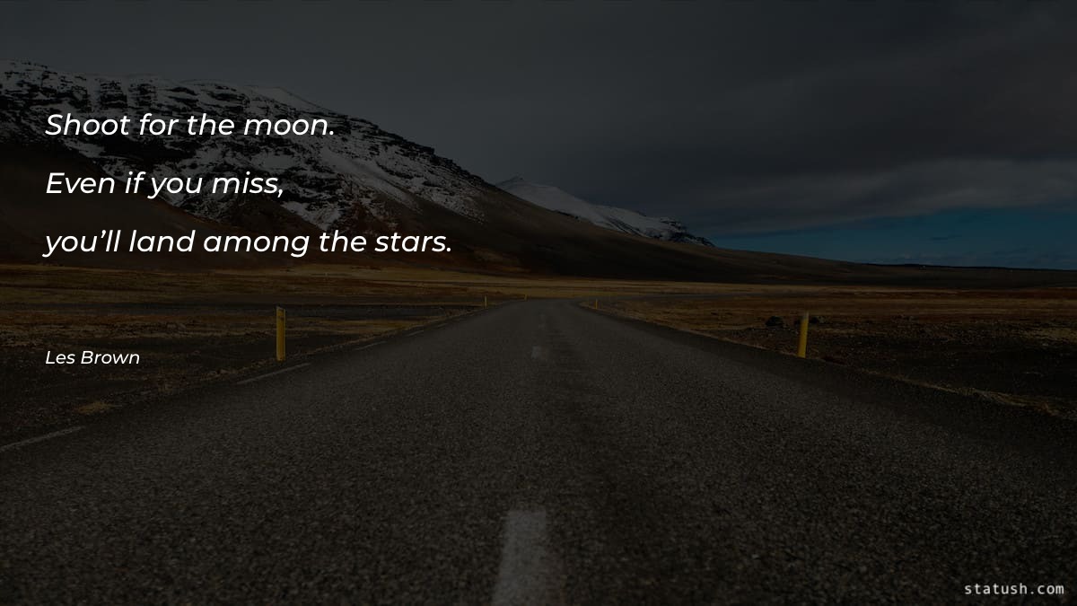 Shoot for the moon. Even