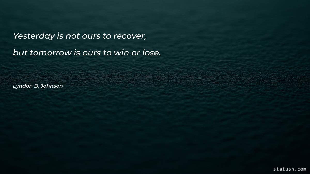 Yesterday is not ours to