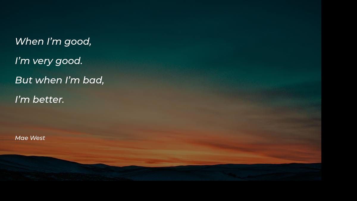 When I’m good, I’m very