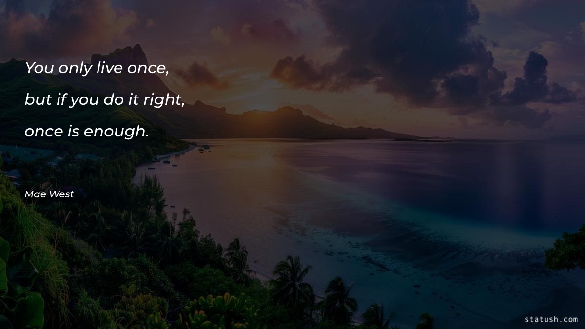 You only live once, but