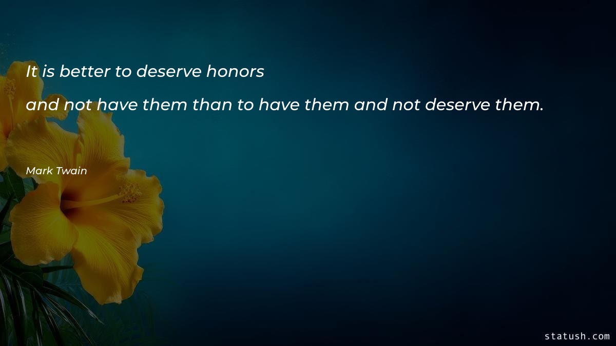 It is better to deserve honors
