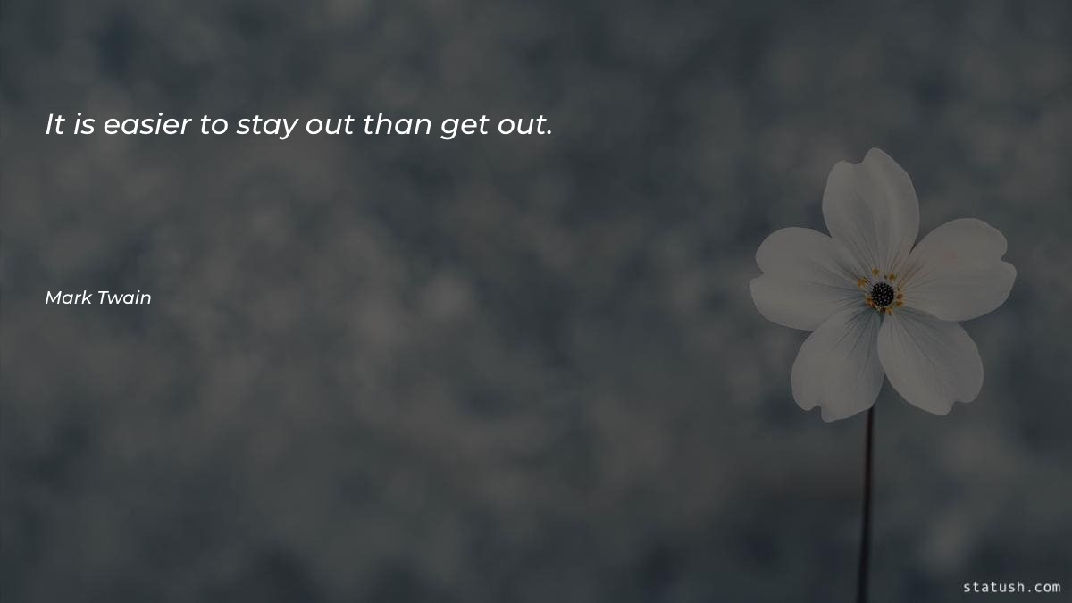 It is easier to stay out than get out - Motivational Quotes at statush.com