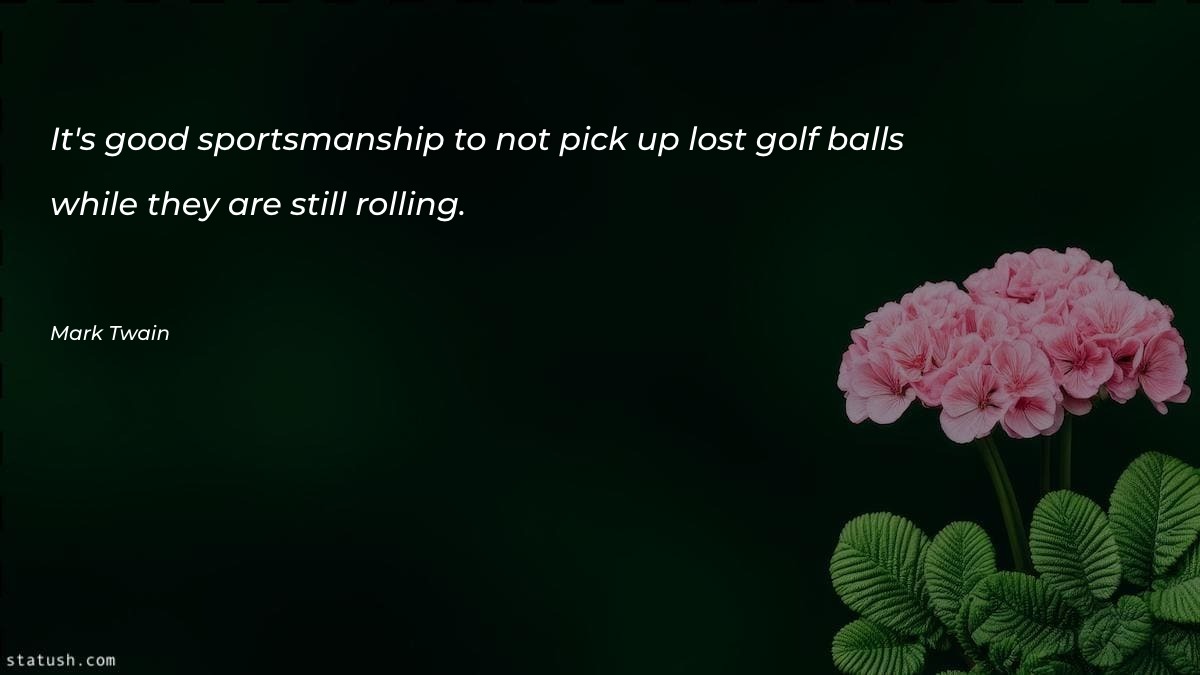 It's good sportsmanship to not pick up lost golf balls while they are still rolling Motivational Quotes at statush.com