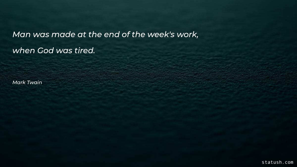 Man was made at the end of the week's work - Motivational Quotes at statush.com