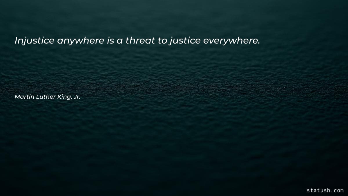 Injustice anywhere is a threat