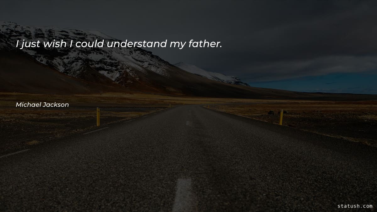 I just wish I could understand my father