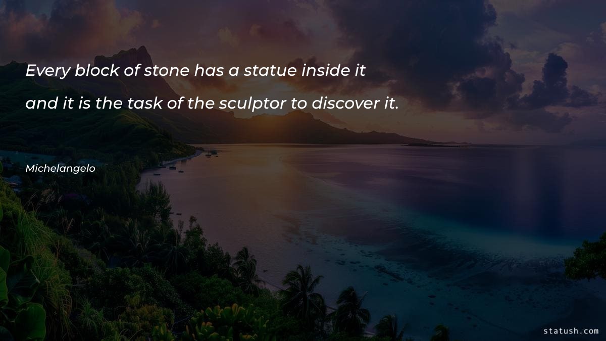 Every block of stone has